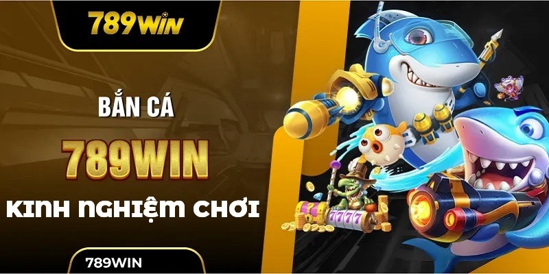 ban-ca-789win-kinh-nghiem-choi-game