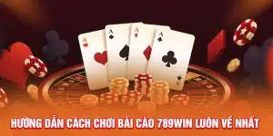 huong-dan-cach-choi-bai-cao-789win-luon-ve-nhat